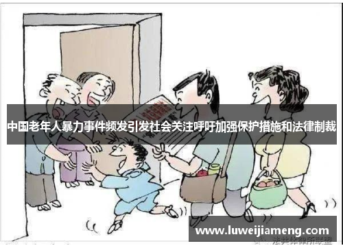 中国老年人暴力事件频发引发社会关注呼吁加强保护措施和法律制裁